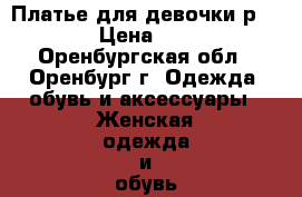 Платье для девочки р.134 › Цена ­ 200 - Оренбургская обл., Оренбург г. Одежда, обувь и аксессуары » Женская одежда и обувь   . Оренбургская обл.